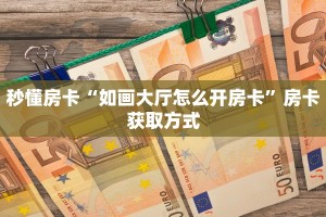 秒懂房卡“如画大厅怎么开房卡”房卡获取方式