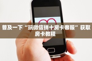 普及一下“玩微信拼十房卡客服”获取房卡教程 