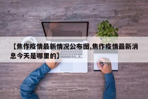 【焦作疫情最新情况公布图,焦作疫情最新消息今天是哪里的】