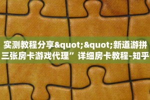 实测教程分享""新道游拼三张房卡游戏代理”详细房卡教程-知乎
