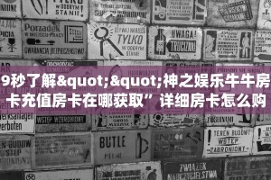 9秒了解""神之娱乐牛牛房卡充值房卡在哪获取”详细房卡怎么购买