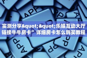 实测分享""乐娱互动大厅链接牛牛房卡”详细房卡怎么购买教程