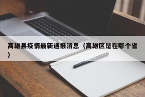 高雄县疫情最新通报消息（高雄区是在哪个省）