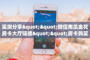 实操教程""微信金花房间链接/火狐开心大厅房卡哪里弄”详细房卡