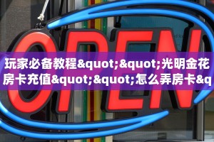 玩家必备教程""光明金花房卡充值""怎么弄房卡"详细步骤分享