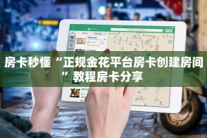 房卡秒懂“正规金花平台房卡创建房间”教程房卡分享 