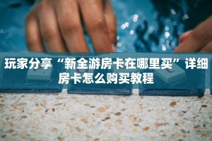 今日最新推荐2025“大牌九房卡在哪里买 ”怎么充值购买