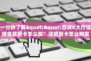 一分钟了解""方块K大厅链接金花房卡怎么买”详细房卡怎么购买教程