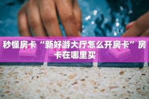 秒懂房卡“新好游大厅怎么开房卡”房卡在哪里买