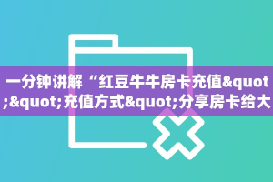 一分钟讲解“红豆牛牛房卡充值""充值方式"分享房卡给大家