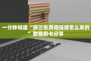 一分钟知道“拼三张房间链接怎么来的”教程房卡分享
