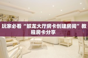 玩家必看“蛟龙大厅房卡创建房间”教程房卡分享 
