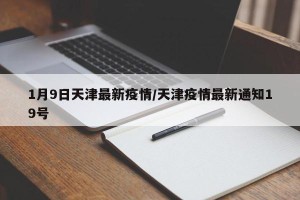 1月9日天津最新疫情/天津疫情最新通知19号