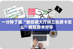 一分钟了解“新奶茶大厅拼三张房卡怎么”教程房卡分享