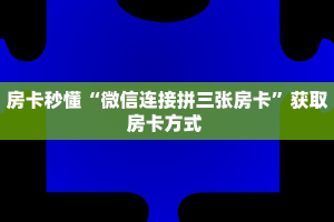 房卡秒懂“微信连接拼三张房卡”获取房卡方式 