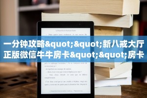 一分钟攻略""新八戒大厅正版微信牛牛房卡""房卡购买方法”获取
