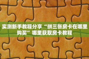 实测新手教程分享“拼三张房卡在哪里购买”哪里获取房卡教程