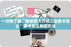 一分钟了解“新奶茶大厅拼三张房卡怎么”房卡怎么购买方法