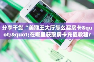 分享干货“美猴王大厅怎么买房卡""在哪里获取房卡充值教程?
