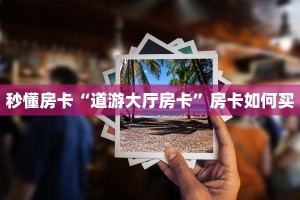 秒懂房卡“道游大厅房卡”房卡如何买