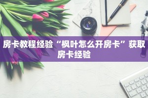 房卡教程经验“枫叶怎么开房卡”获取房卡经验