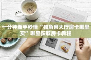 一分钟新手秒懂“独角兽大厅房卡哪里买”哪里获取房卡教程