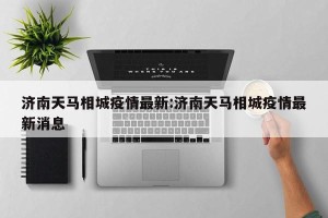 济南天马相城疫情最新:济南天马相城疫情最新消息