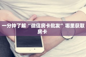一分钟了解“微信房卡批发”哪里获取房卡 
