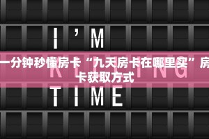 一分钟秒懂房卡“九天房卡在哪里买”房卡获取方式