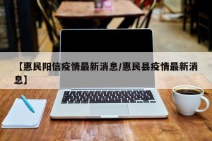 【惠民阳信疫情最新消息/惠民县疫情最新消息】