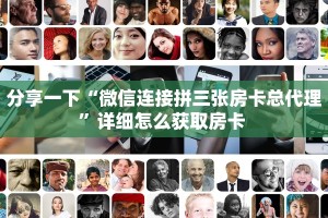 分享一下“微信连接拼三张房卡总代理”详细怎么获取房卡 