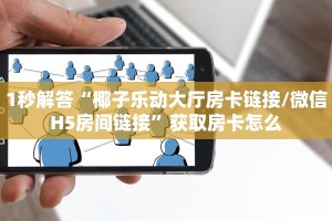 1秒解答“椰子乐动大厅房卡链接/微信H5房间链接”获取房卡怎么
