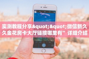 实测教程分享""微信新久久金花房卡大厅链接哪里有”详细介绍房卡使用