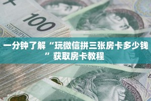一分钟了解“玩微信拼三张房卡多少钱”获取房卡教程 