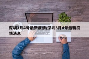深圳3月4号最新疫情/深圳3月4号最新疫情消息