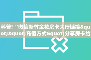一分钟教会你""微信金花房间链接/鸿运大厅房卡哪里弄房卡在哪获取