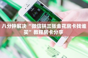八分钟解决“微信拼三张金花房卡找谁买”教程房卡分享 