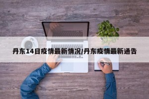 丹东14日疫情最新情况/丹东疫情最新通告