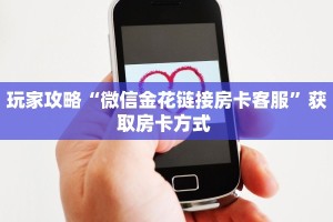 玩家攻略“微信金花链接房卡客服”获取房卡方式 