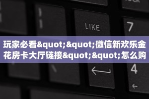 玩家必看""微信新欢乐金花房卡大厅链接""怎么购买房卡‘获取大厅