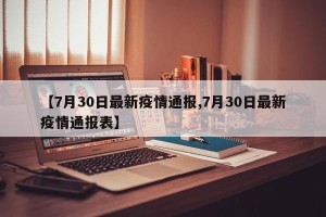 【7月30日最新疫情通报,7月30日最新疫情通报表】