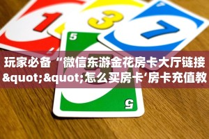 玩家必备“微信东游金花房卡大厅链接""怎么买房卡‘房卡充值教程