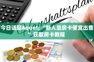 今日话题"“新人皇房卡便宜出售”获取房卡教程 