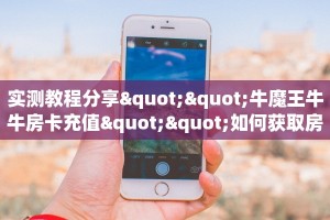 实测教程分享""牛魔王牛牛房卡充值""如何获取房卡"详细提取教程