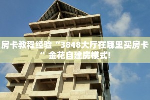 房卡教程经验“3848大厅在哪里买房卡”金花自建房模式!