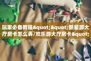 新手玩家攻略“h5正版房卡批发”实测介绍房卡使用方式