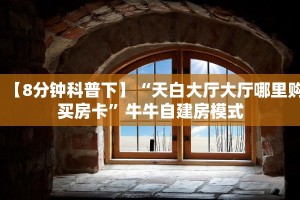 【8分钟科普下】“天白大厅大厅哪里购买房卡”牛牛自建房模式