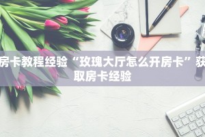 房卡教程经验“玫瑰大厅怎么开房卡”获取房卡经验