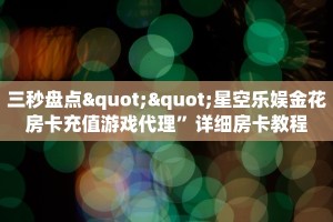 三秒盘点""星空乐娱金花房卡充值游戏代理”详细房卡教程