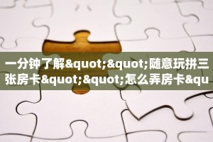 全攻略普及""新猴王链接大厅房卡充值""哪里买房卡"获取链接多少